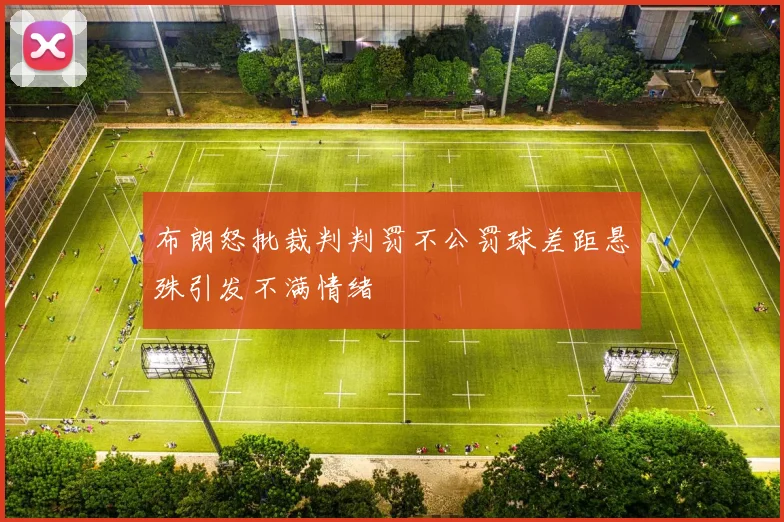 布朗怒批裁判判罚不公罚球差距悬殊引发不满情绪