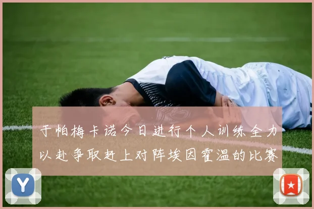 于帕梅卡诺今日进行个人训练全力以赴争取赶上对阵埃因霍温的比赛