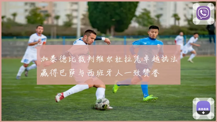 加泰德比裁判维尔杜拉凭卓越执法赢得巴萨与西班牙人一致赞誉
