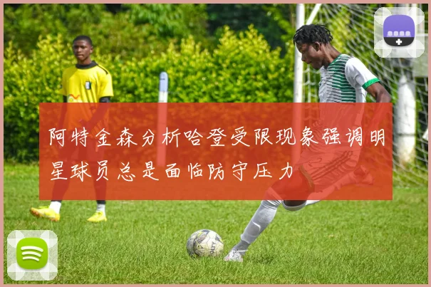 阿特金森分析哈登受限现象强调明星球员总是面临防守压力