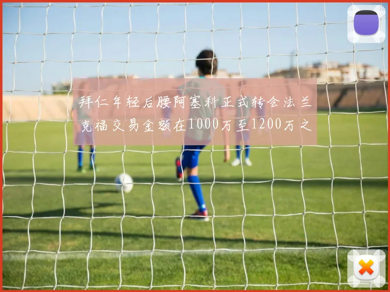 拜仁年轻后腰阿塞科正式转会法兰克福交易金额在1000万至1200万之间