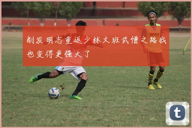削发明志重返少林文班武僧之路我也变得更强大了