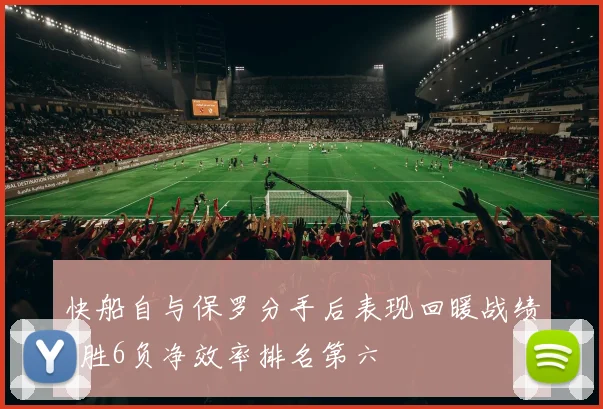 快船自与保罗分手后表现回暖战绩8胜6负净效率排名第六