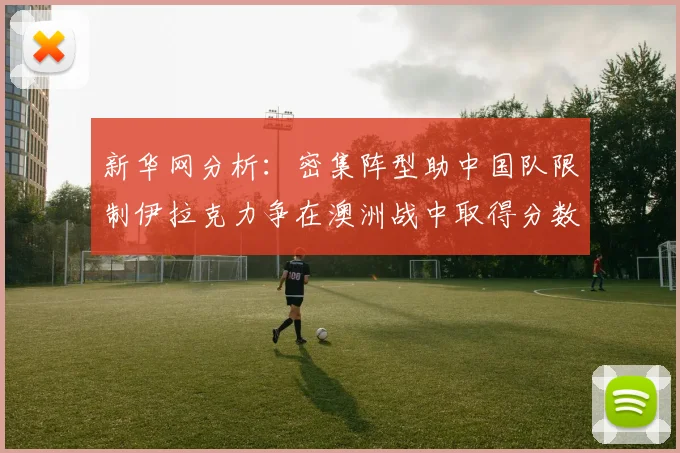 新华网分析：密集阵型助中国队限制伊拉克力争在澳洲战中取得分数