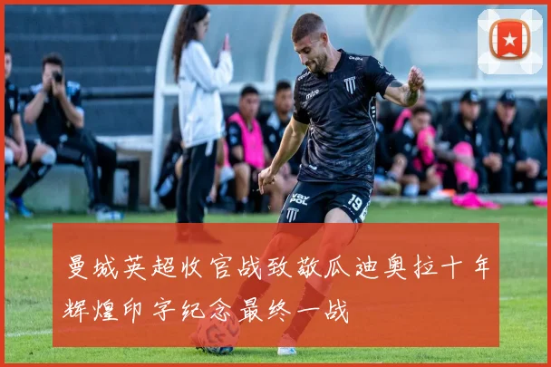 曼城英超收官战致敬瓜迪奥拉十年辉煌印字纪念最终一战